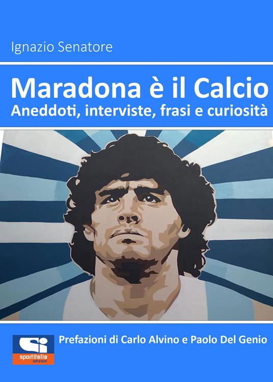 Maradona è il calcio. Aneddoti, interviste, frasi e curiosità - Ignazio Senatore - copertina