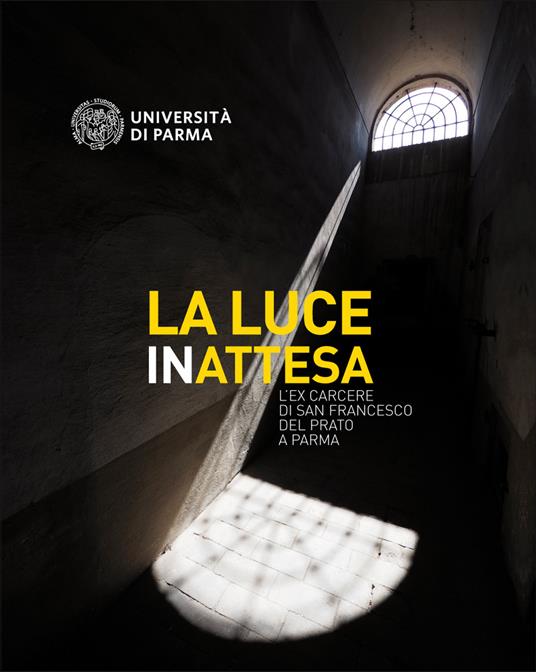 La luce inattesa. L'ex carcere di san Francesco del Prato a Parma - Università di Parma. CSAC - copertina
