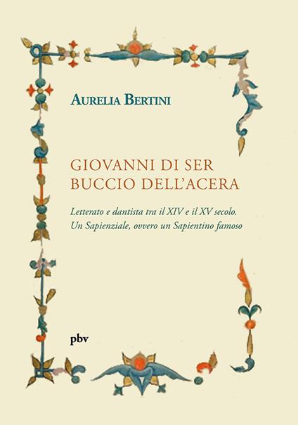 Giovanni di ser Buccio dell’Acera. Letterato e dantista tra il XIV e il XV secolo. Un sapienziale, ovvero un sapientino famoso - Aurelia Bertini - copertina
