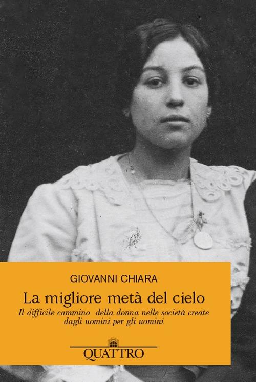 La migliore metà del cielo. Il difficile cammino della donna nelle società create dagli uomini per gli uomini - Giovanni Chiara - copertina