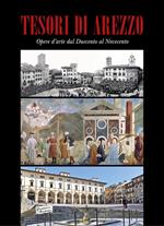 Tesori di Arezzo. Opere d'arte dal Duecento al Novecento. Ediz. illustrata
