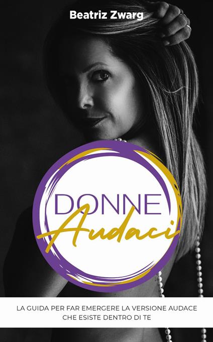 Donne audaci. La guida per far emergere la versione audace che esiste dentro di te - Beatriz Zwarg - copertina