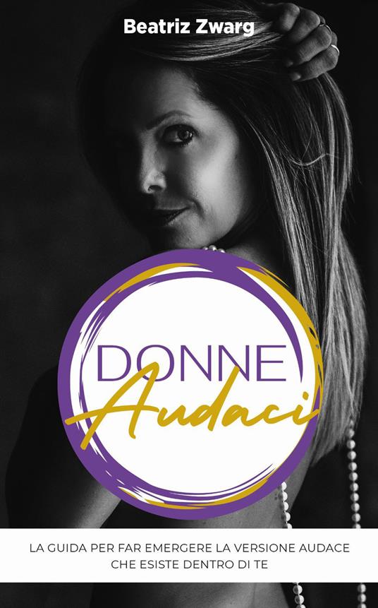 Donne audaci. La guida per far emergere la versione audace che esiste dentro di te - Beatriz Zwarg - copertina