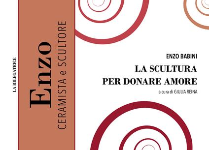 La scultura per donare amore. Nuova ediz. - Enzo Babini - copertina