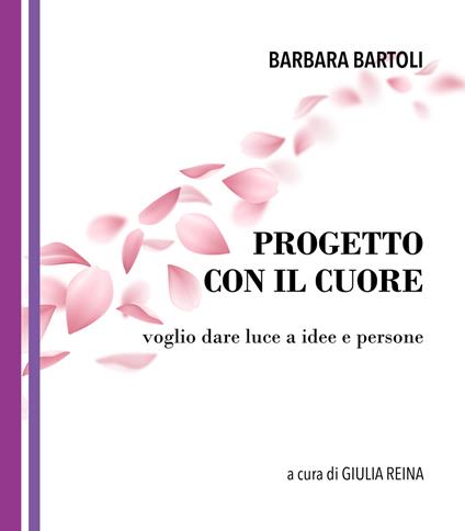 Progetto con il cuore. Voglio dare luce a idee e persone - Barbara Bartoli - copertina