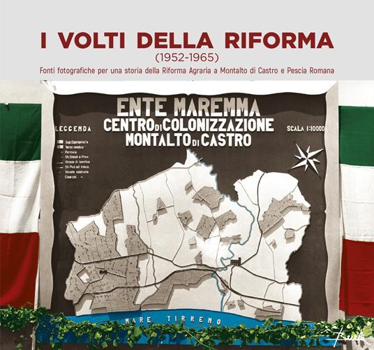 I volti della Riforma (1952-1956). Fonti fotografiche per una storia della Riforma Agraria a Montalto di Castro e Pescia Romana. Ediz. illustrata - Daniele Mattei,Carlo Alberto Falzetti,Emanuele Eutizi - copertina