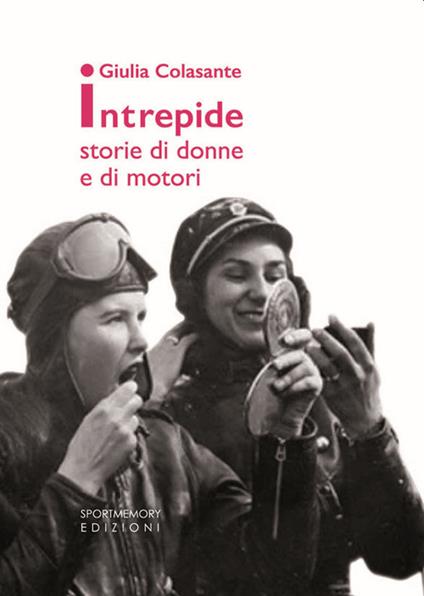 Intrepide. Storie di donne e di motori - Giulia Colasante - copertina
