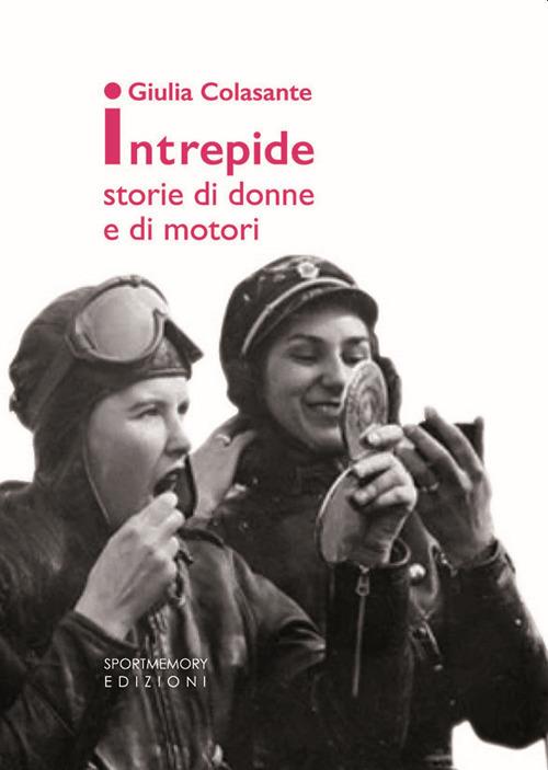 Intrepide. Storie di donne e di motori - Giulia Colasante - copertina