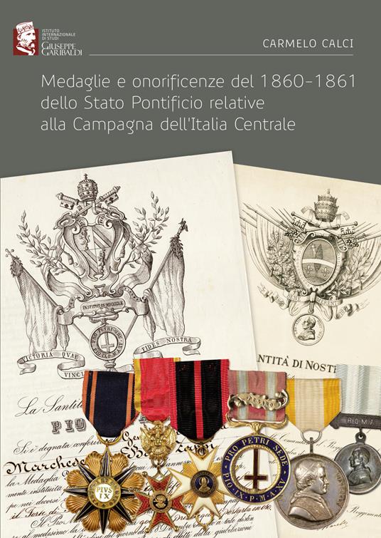 Medaglie e onorificenze del 1860-1861 dello Stato Pontificio relative alla Campagna dell’Italia Centrale - Carmelo Calci - copertina