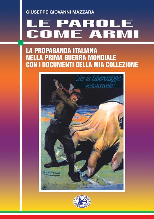Le parole come armi. La propaganda italiana nella prima guerra mondiale con i documenti della mia collezione - Giuseppe Giovanni Mazzara - copertina