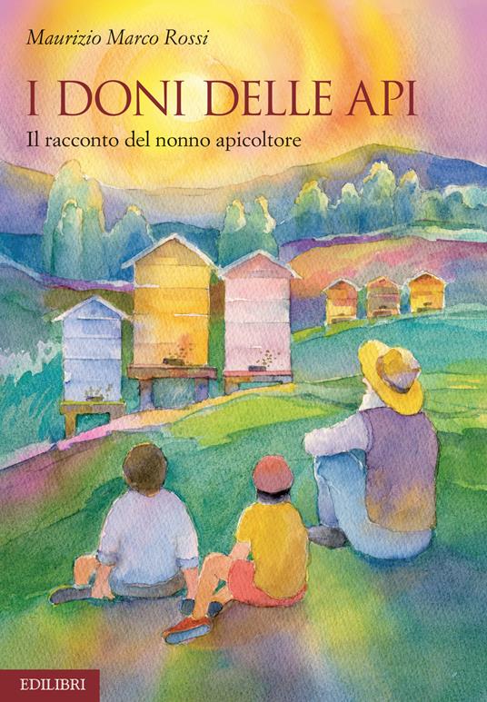 I doni delle api. Il racconto del nonno apicoltore. Ediz. illustrata - Maurizio Marco Rossi - copertina
