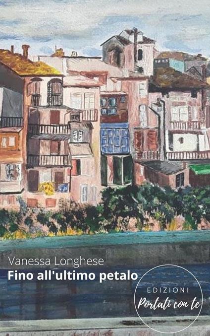 Fino all'ultimo petalo. Nuova ediz. - Vanessa Longhese - copertina