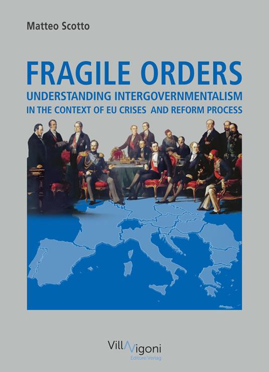 Fragile orders. Understanding intergovernmentalism in the context of EU crises and reform process - Matteo Scotto - copertina