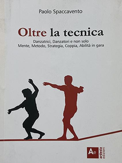 Oltre la tecnica. Danzatrici, danzatori e non solo. Mente, metodo, strategia, coppia, abilità in gara - Paolo Spaccavento - copertina