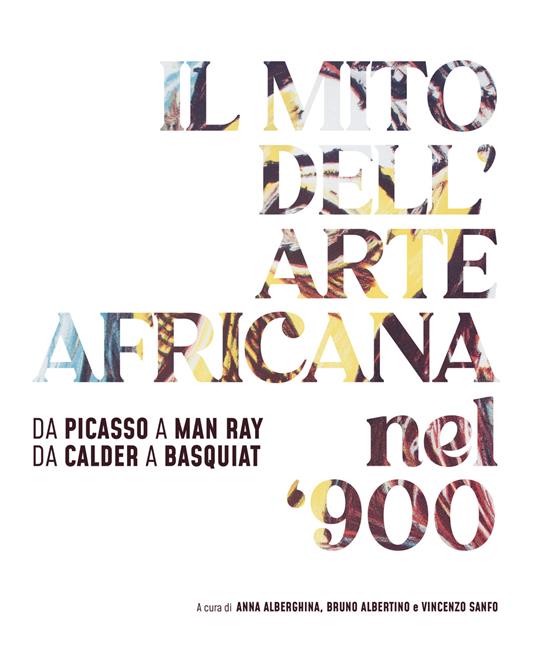Il mito dell'arte africana nel '900. Da Picasso a Man Ray da Calder a Basquiat. Ediz. italiana e inglese - copertina