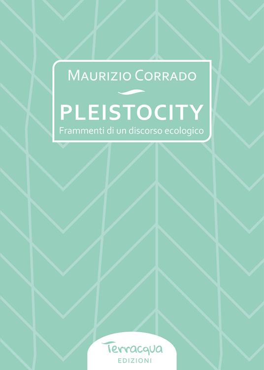 Pleistocity. Frammenti di un discorso ecologico - Maurizio Corrado - copertina
