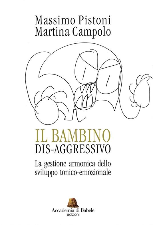 Il bambino dis-aggressivo. La gestione armonica dello sviluppo tonico-emozionale - Massimo Pistoni,Martina Campolo - copertina