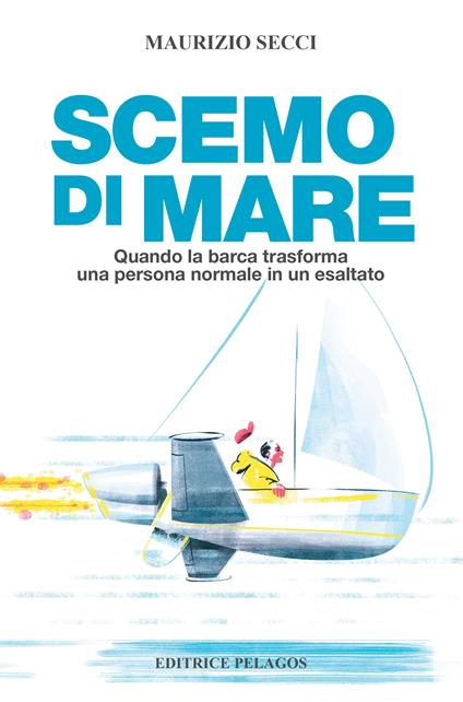 Scemo di mare. Quando la barca trasforma una persona normale in un esaltato - Maurizio Secci - copertina