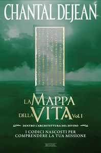 Libro La mappa della vita. Con meditazioni. Vol. 1: Dentro l'architettura del divino. I codici nascosti per comprendere la tua missione Chantal Dejean