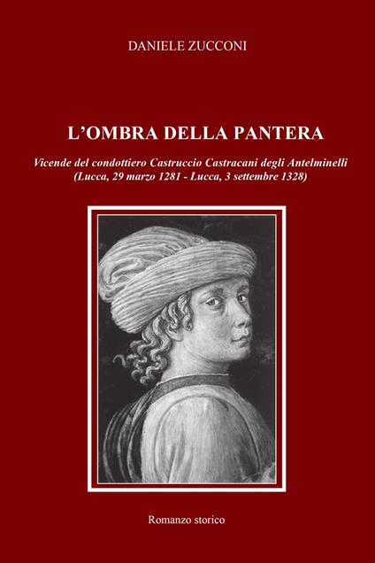 L' ombra della pantera. Vicende del condottiero Castruccio Castracani degli Antelminelli (Lucca, 29 marzo 1281-Lucca, 3 settembre 1328) - Daniele Zucconi - copertina