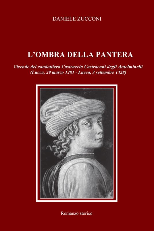 L' ombra della pantera. Vicende del condottiero Castruccio Castracani degli Antelminelli (Lucca, 29 marzo 1281-Lucca, 3 settembre 1328) - Daniele Zucconi - copertina