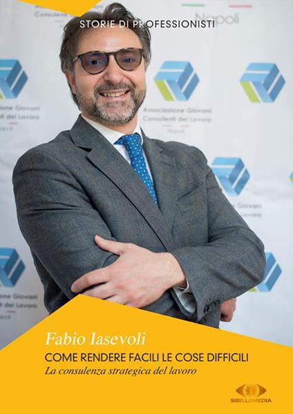 Come rendere facili le cose difficili. La consulenza strategica del lavoro. Nuova ediz. - Fabio Iasevoli - copertina