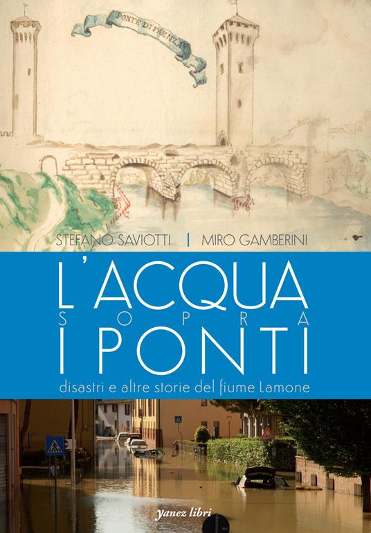 L'acqua sopra i ponti. Disastri e altre storie del fiume Lamone. Ediz. illustrata - Stefano Saviotti,Miro Gamberini - copertina