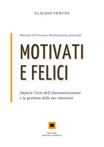 Motivati e felici. Impara l'arte dell'automotivazione e la gestione delle tue emozioni