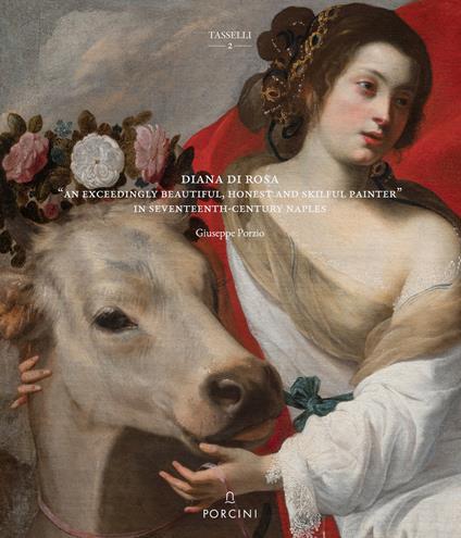 Diana Di Rosa. «An exceedingly beautiful, honest and skiful painter» in Seventeent-Century Naples - Giuseppe Porzio - copertina