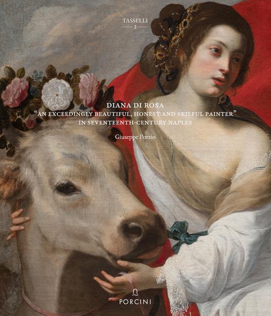 Diana Di Rosa. «An exceedingly beautiful, honest and skiful painter» in Seventeent-Century Naples - Giuseppe Porzio - copertina