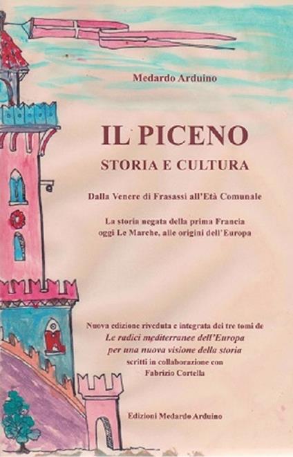 Il Piceno storia e cultura. Dalla Venere di Frasassi all’Età Comunale. La storia negata della prima Francia, oggi Le Marche, alle origini dell’Europa - Medardo Arduino - copertina
