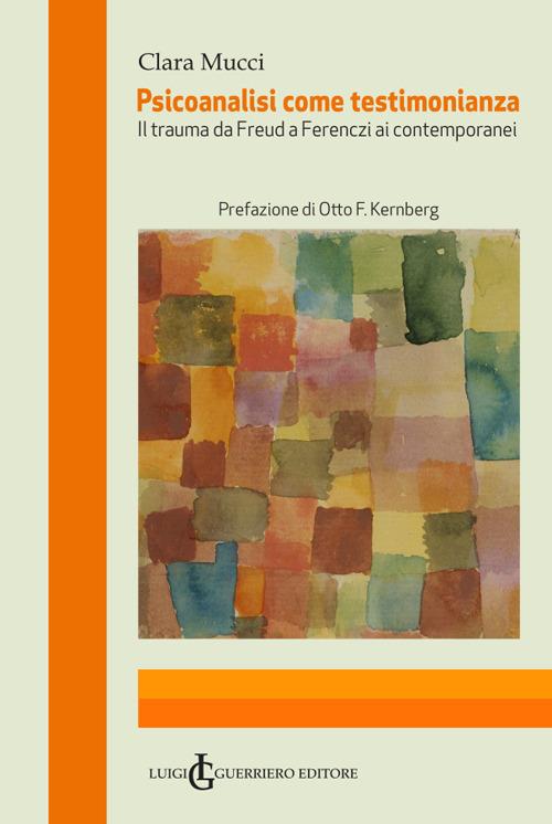 Psicoanalisi come testimonianza. Il trauma da Freud a Ferenczi ai contemporanei - Clara Mucci - copertina