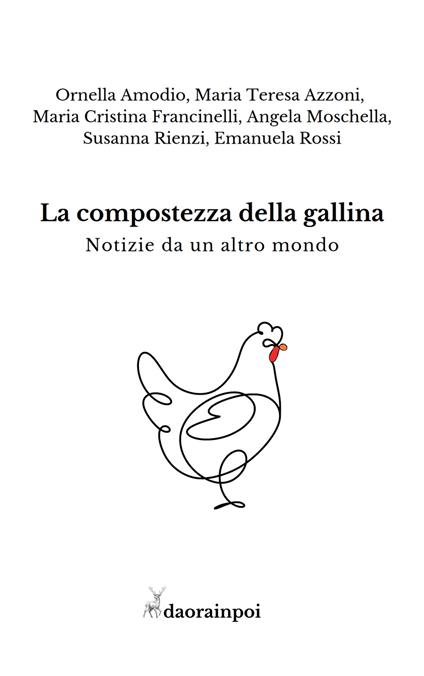La compostezza della gallina - Ornella Amodio,Maria Teresa Azzoni,Maria Cristina Francinelli - copertina