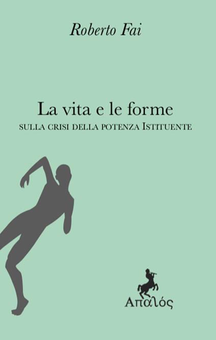 La vita e le forme. Sulla crisi della potenza istituente - Roberto Fai - copertina