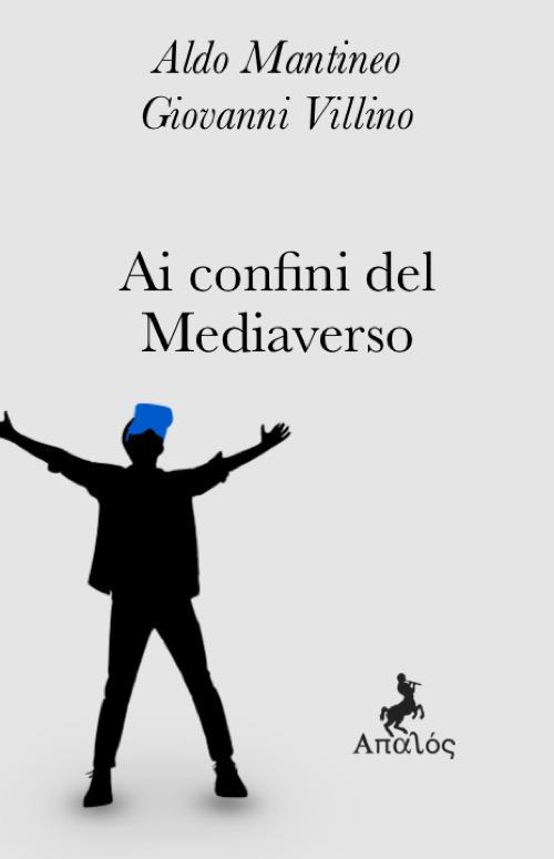 Ai confini del mediaverso. Nuova ediz. - Aldo Mantineo,Giovanni Villino - copertina