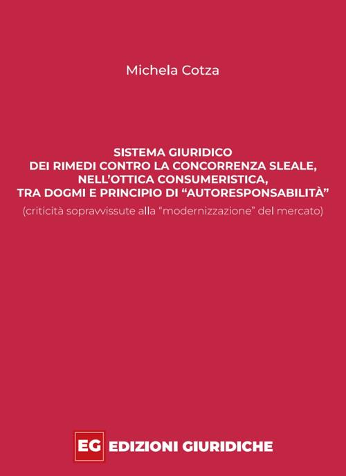 Sistema giuridico dei rimedi contro la concorrenza sleale, nell’ottica consumeristica, tra dogmi e principio di «autoresponsabilità» (criticità sopravvissute alla «modernizzazione» del mercato) - Michela Cotza - copertina