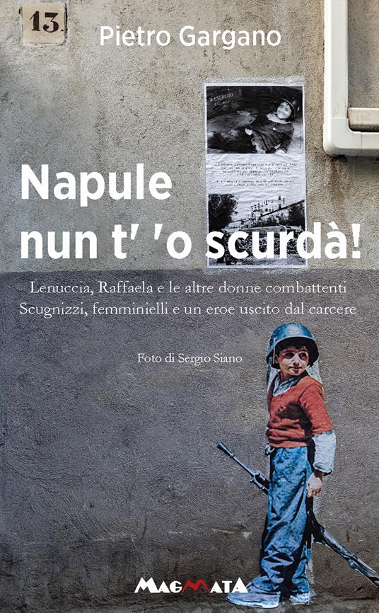 Napule nun t' 'o scurda'! Lenuccia, Raffaela e le altre donne combattenti. Scugnizzi, femminielli e un eroe uscito dal carcere - Pietro Gargano - copertina
