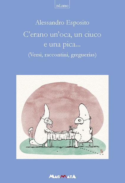 C'erano un'oca, un ciuco e una pica... Versi, raccontini, greguerias - Alessandro Esposito - copertina