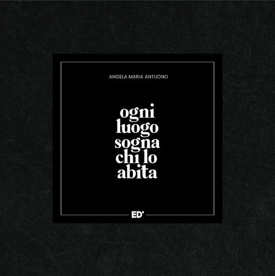 Ogni luogo sogna chi lo abita - Angela Maria Antuono - copertina