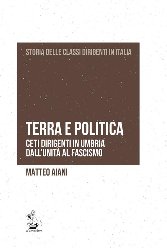 Terra e politica. Ceti dirigenti in Umbria dall'Unità al fascismo - Matteo Aiani - copertina