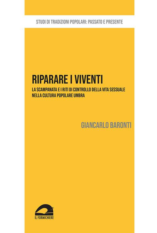 Riparare i viventi. La scampanata e i riti di controllo della vita sessuale nella cultura popolare umbra - Giancarlo Baronti - copertina