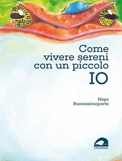 Come vivere sereni con un piccolo IO - Napo Buonissimaparte - copertina