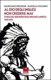 Al Dio degli inglesi non credere mai. Storia del genocidio degl'Indiani d'America 1492-1972 - Gianfranco Peroncini,Marcella Colombo - copertina