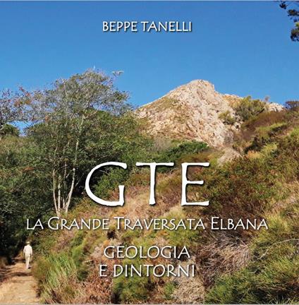 Gte. La grande traversata elbana. Geologia e dintorni. Ediz. illustrata - Giuseppe Tanelli - copertina
