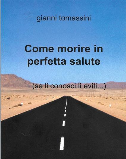 Come morire in perfetta salute... - Gianni Tomassini - ebook