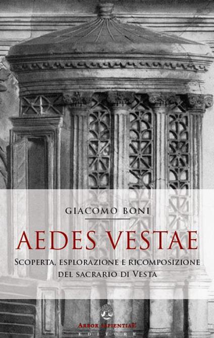 Aedes Vestae. Scoperta, esplorazione e ricomposizione del sacrario di Vesta nel Foro Romano - Giacomo Boni - copertina