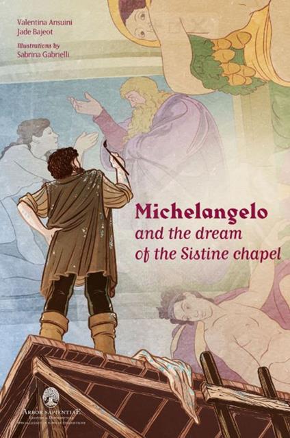 Michelangelo and the dream of the Sistine Chapel - Valentina Ansuini,Jade Bajeot - copertina
