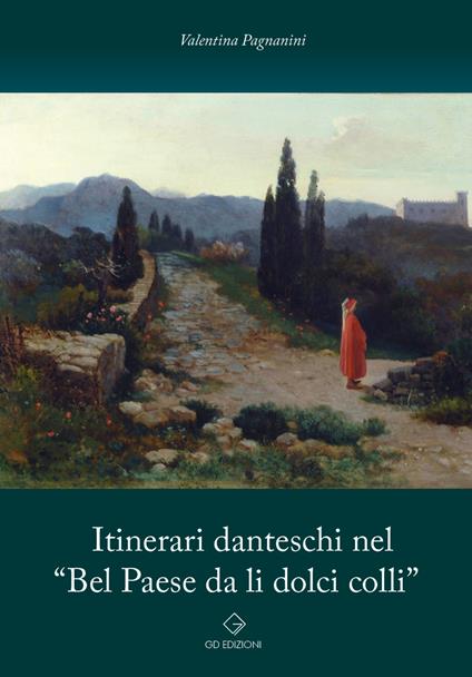 Itinerari danteschi nel «Bel Paese da li dolci colli» - Valentina Pagnanini - copertina