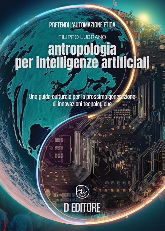 Antropologia per Intelligenze Artificiali. Una guida culturale per la prossima generazione di innovazioni tecnologiche - Filippo Lubrano - copertina