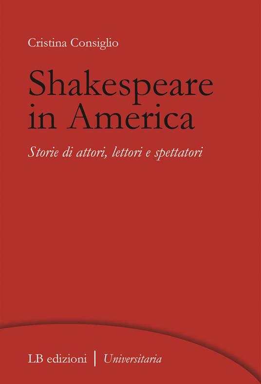 Shakespeare in America. Storie di attori, lettori e spettatori - Cristina Consiglio - copertina